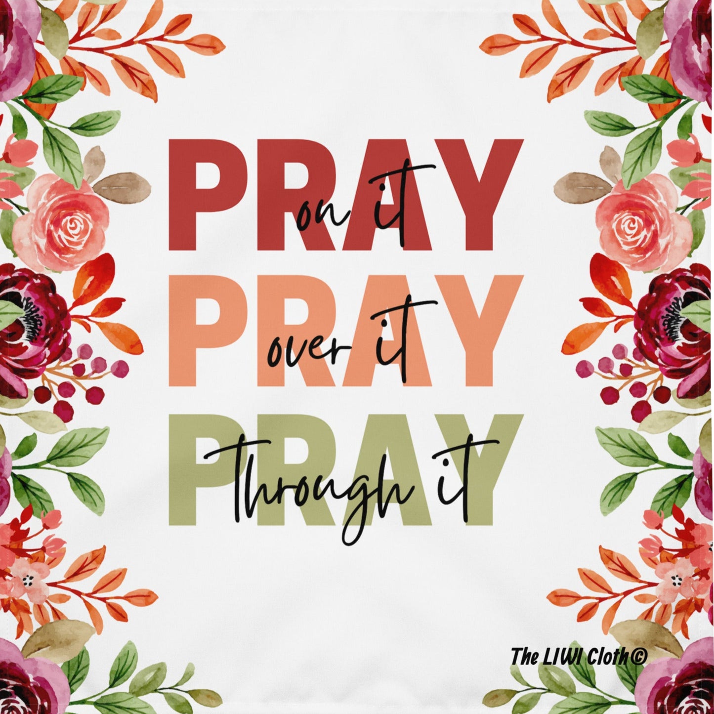 Front of Pray LIWI Cloth with white and flowered print and text saying 'Pray' in maroon, in peach, and in green and black text saying, 'on it', 'over it', 'through it',