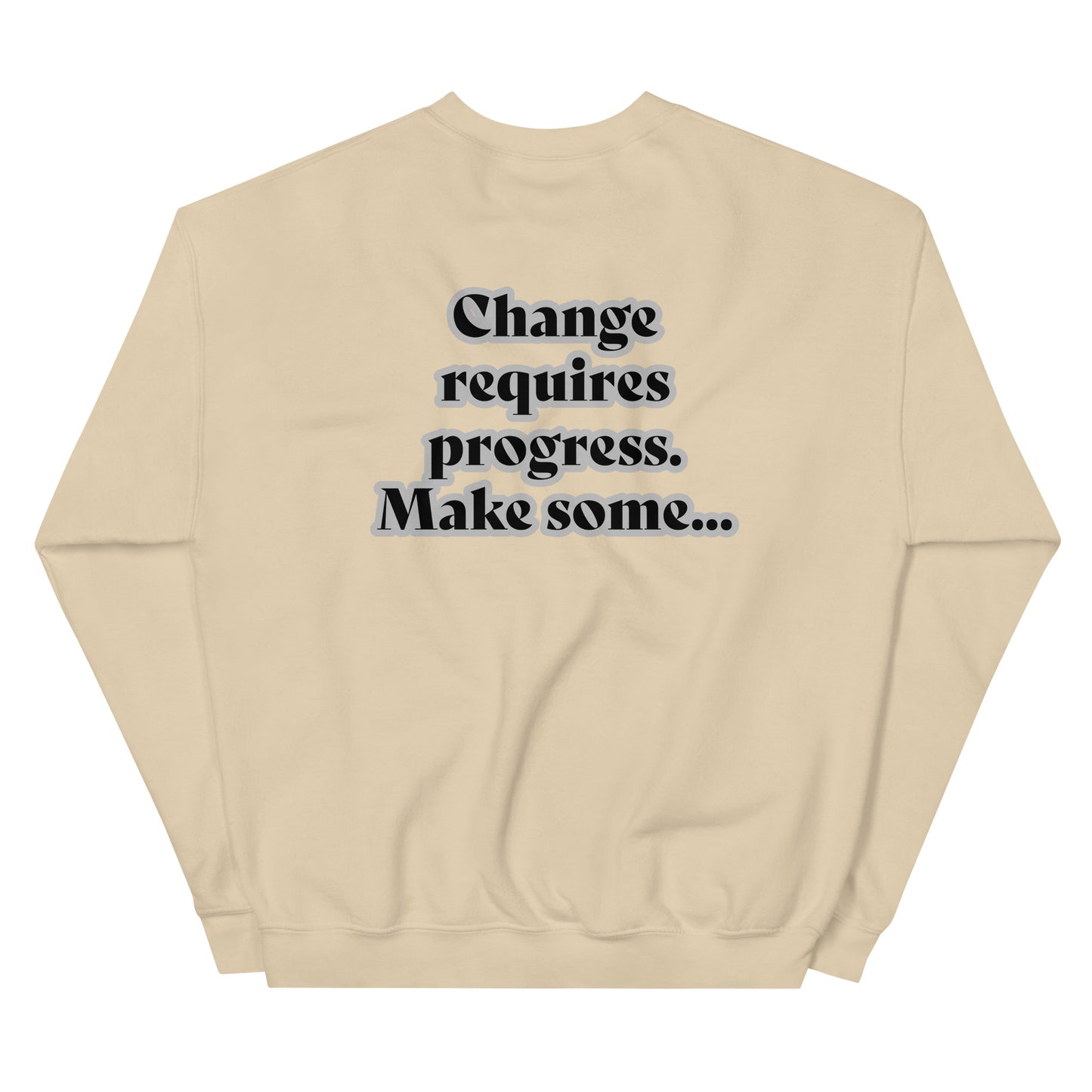 Back of sand sweatshirt with black text outlined in white saying 'Change requires progress. Make some...'