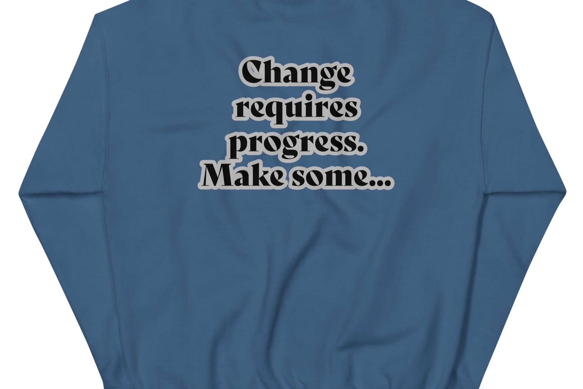 Back of indigo blue sweatshirt with black text outlined in white saying 'Change requires progress. Make some...'