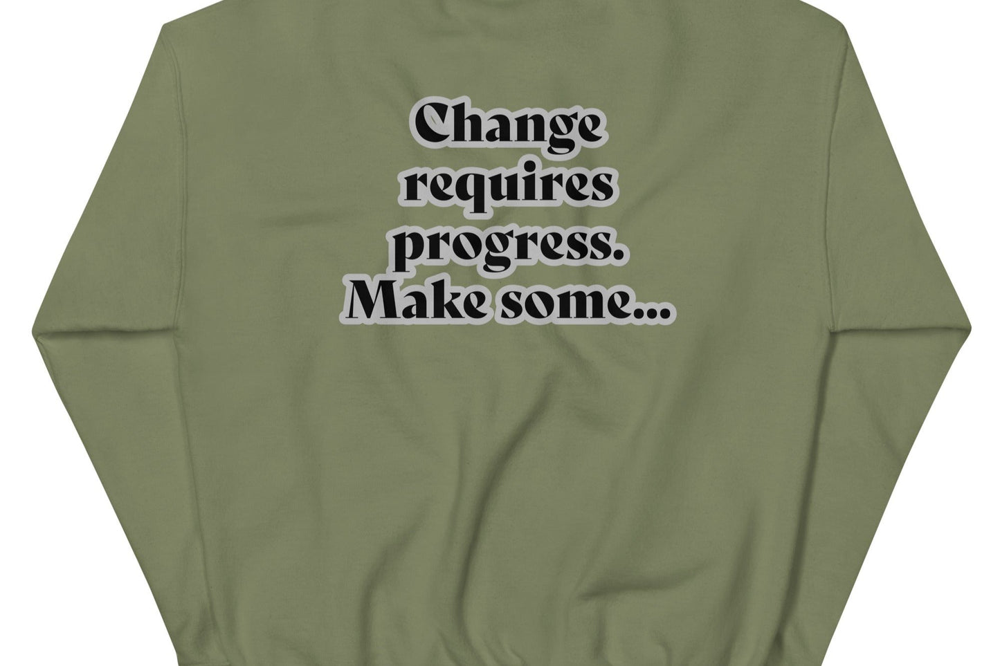 Back of military green sweatshirt with black text outlined in white saying 'Change requires progress. Make some...'