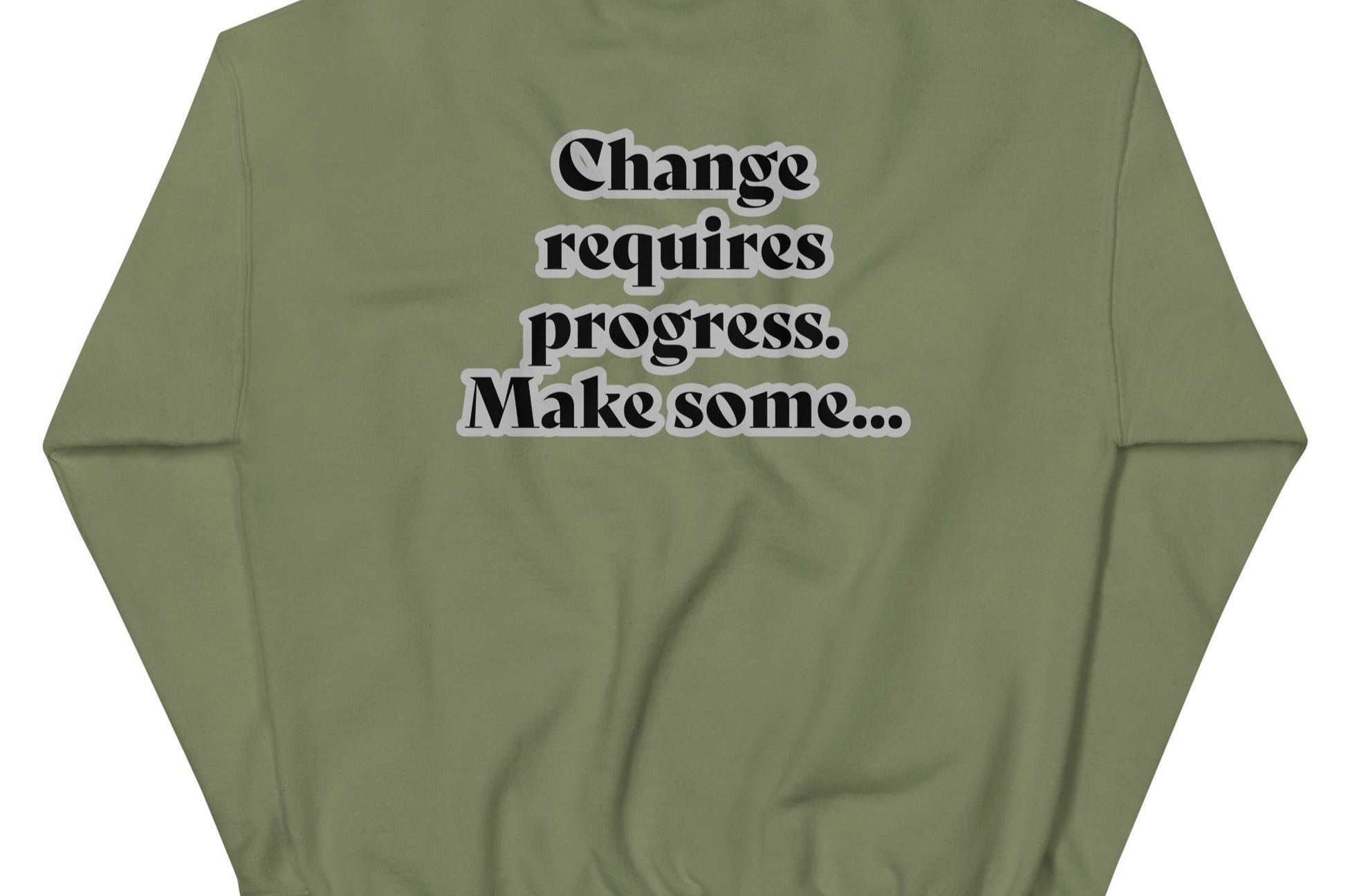 Back of military green sweatshirt with black text outlined in white saying 'Change requires progress. Make some...'