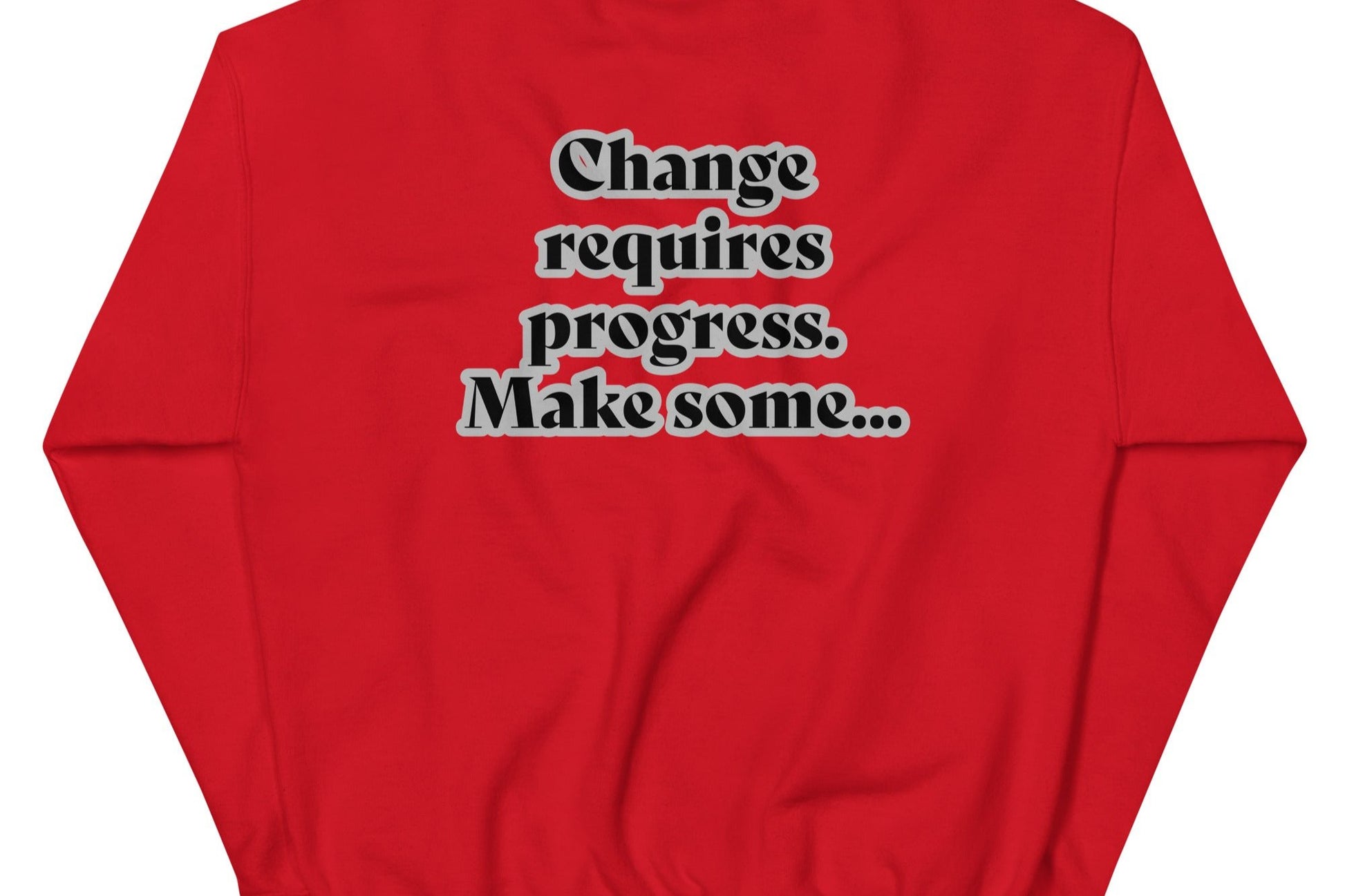 Back of red sweatshirt with black text outlined in white saying 'Change requires progress. Make some...'