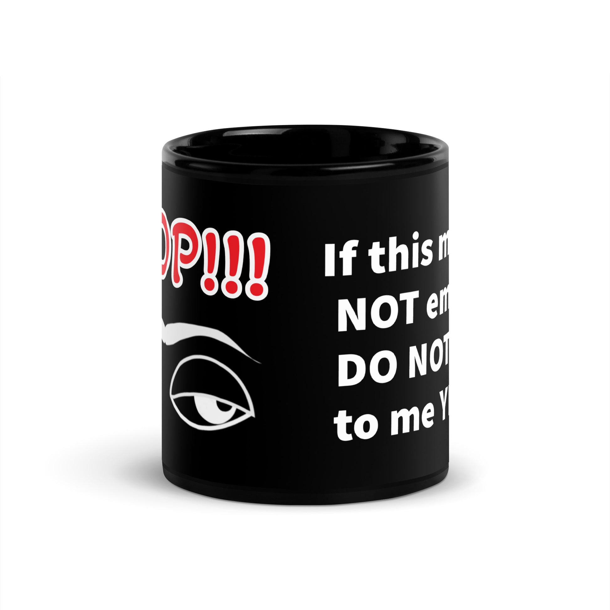 Front view of a black mug with partial left view of red and white text saying 'Stop!!!' on top and white eyes and eyebrows image on bottom and right view of text 'if this mug...'