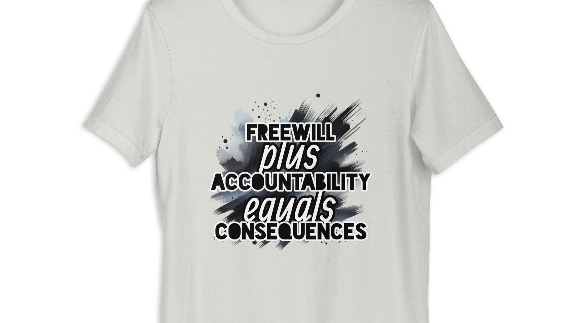 Front of silver t-shirt with black and white text saying 'Freewill plus Accountability equals Consequences'