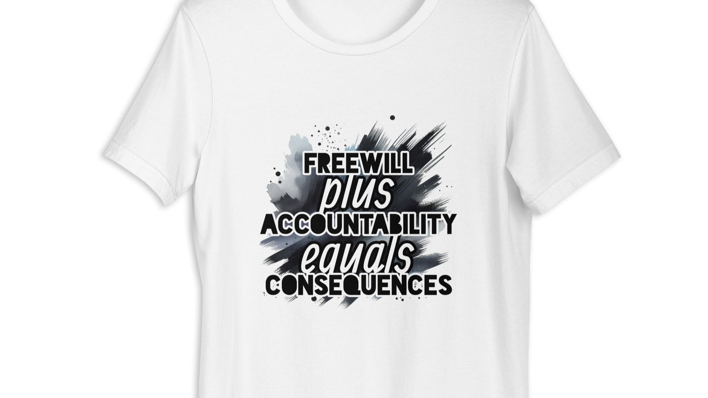 Front of white t-shirt with black and white text saying 'Freewill plus Accountability equals Consequences'