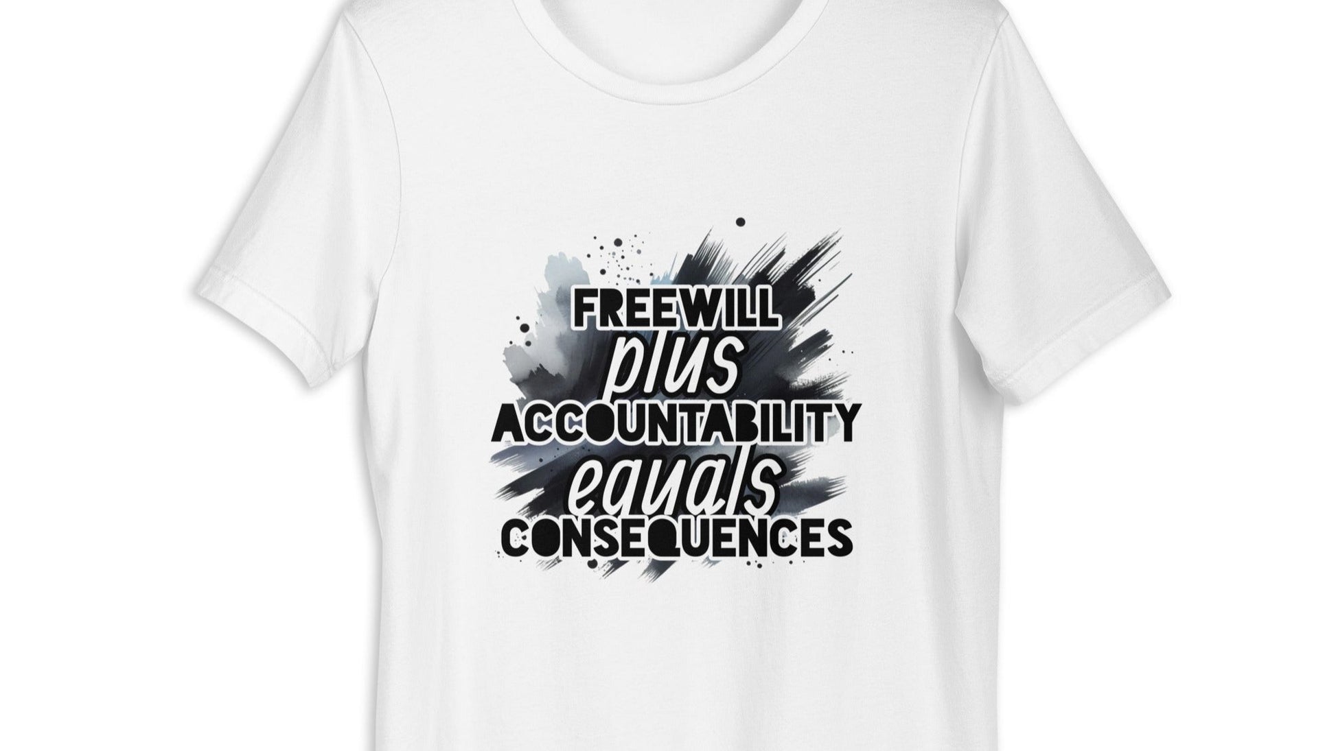 Front of white t-shirt with black and white text saying 'Freewill plus Accountability equals Consequences'