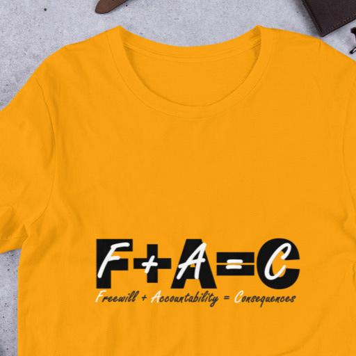 Front of gold t-shirt with black and white text saying 'F+A=C, freewill plus accountability equals consequences'