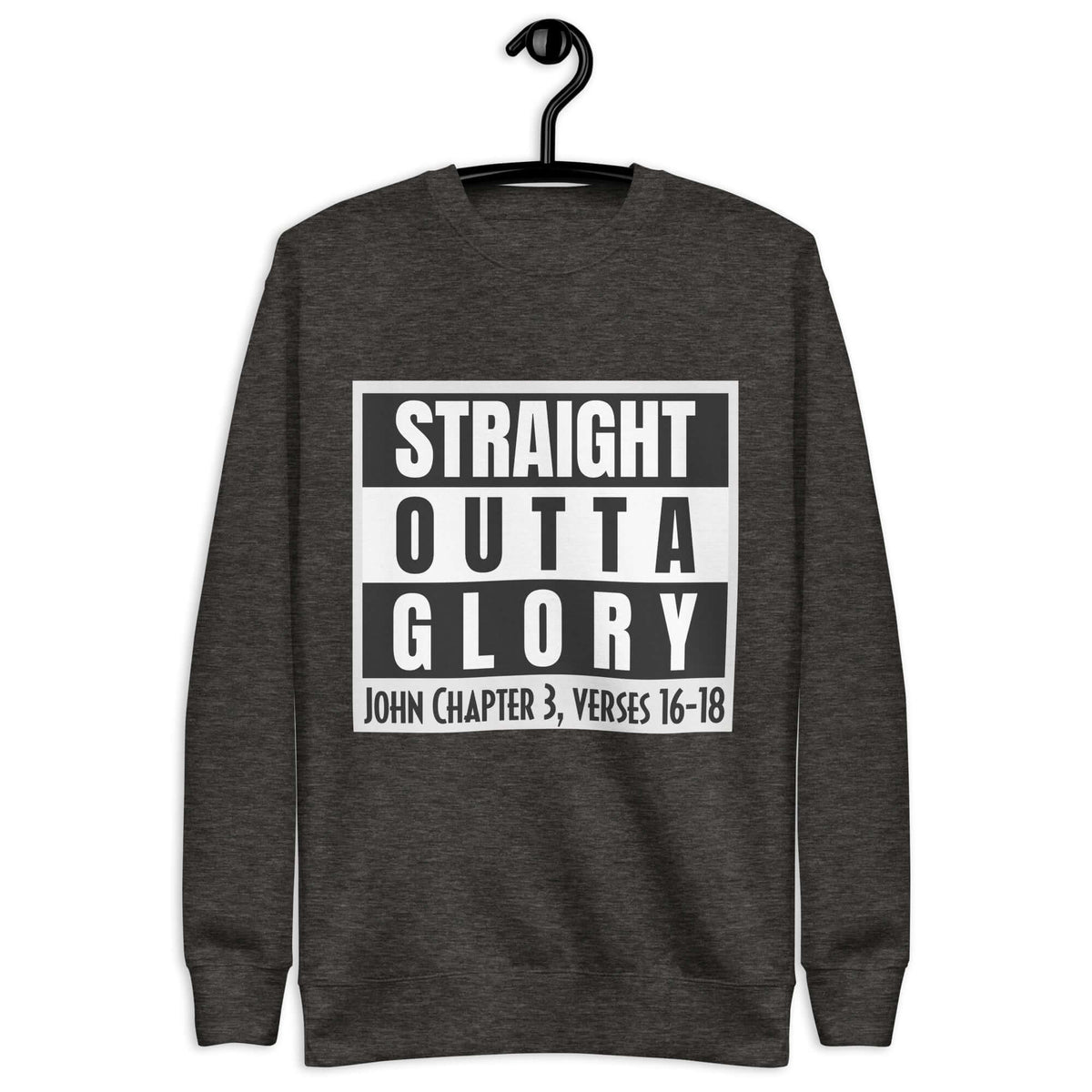 Front of team charcoal sweatshirt with black and white text saying 'Straight Outta Glory, John Chapter 3, verses 16-18'