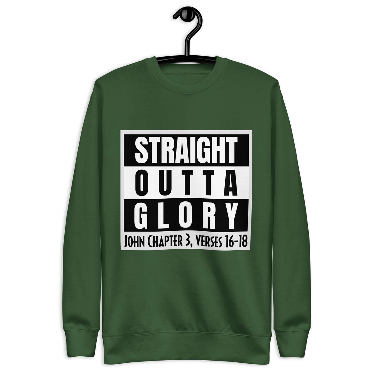 Front of forest green sweatshirt with black and white text saying 'Straight Outta Glory, John Chapter 3, verses 16-18'