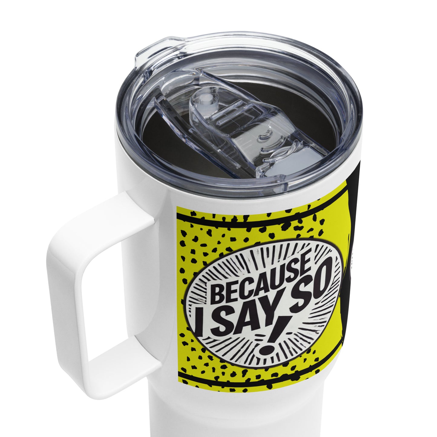 Because I Say So Travel Mug w/Handle, 25 oz